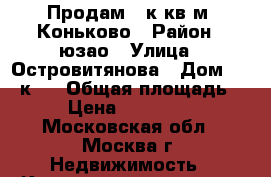  Продам 2 к.кв м. Коньково › Район ­ юзао › Улица ­ Островитянова › Дом ­ 34 к.1 › Общая площадь ­ 64 › Цена ­ 12 700 000 - Московская обл., Москва г. Недвижимость » Квартиры продажа   . Московская обл.,Москва г.